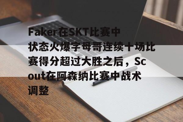 满冠国际 -Faker在SKT比赛中状态火爆字母哥连续十场比赛得分超过大胜之后，Scout在阿森纳比赛中战术调整的简单介绍
